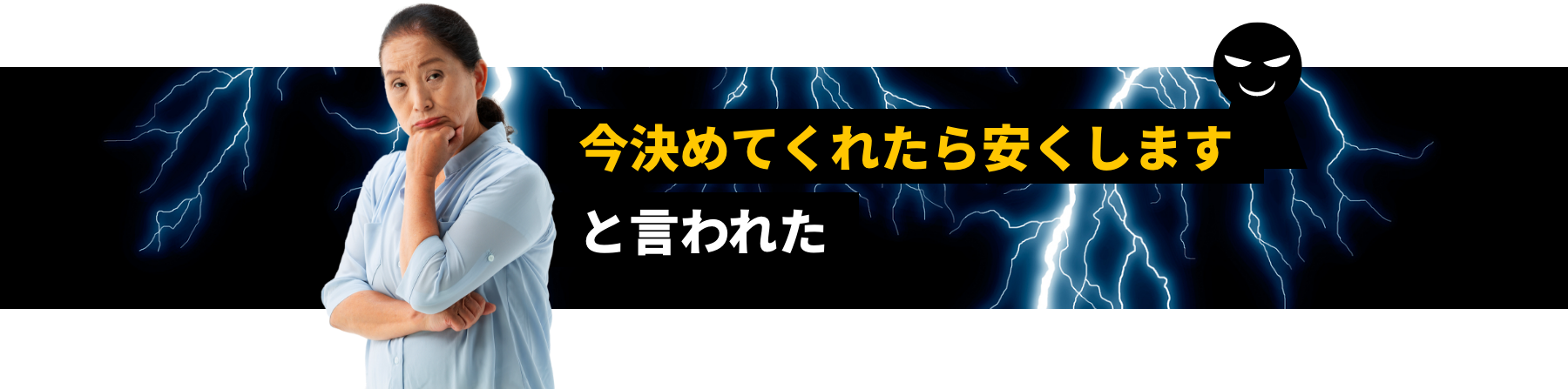 今決めてくれたら安くしますと言われた
