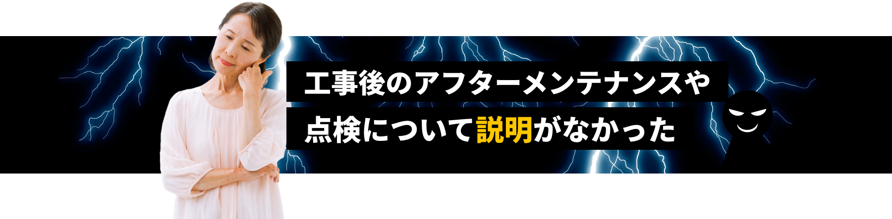 工事後のアフターメンテナンスや点検について説明がなかった