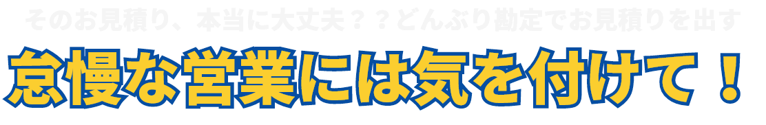 そのお見積り、本当に大丈夫？？どんぶり勘定でお見積りを出す怠慢な営業には気を付けて！