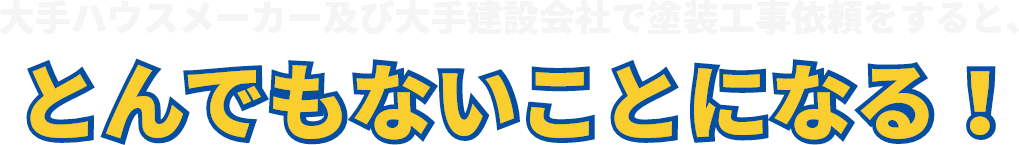 ハウスメーカーで塗装工事依頼をすると、とんでもないことになる！