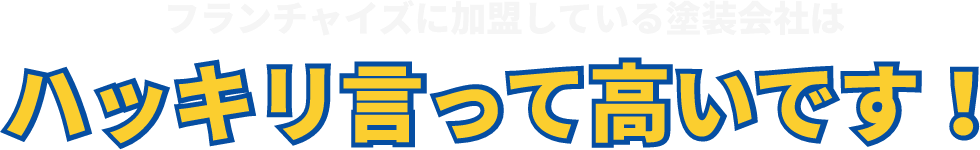 フランチャイズに加盟している塗装会社はハッキリ言って高いです！