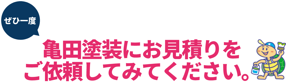 ぜひ一度亀田塗装にお見積りをご依頼してみてください。