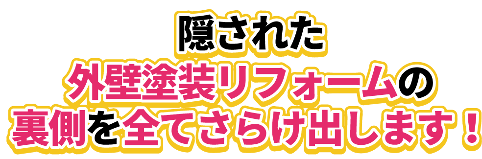 隠された外壁塗装リフォームの裏側を全てさらけ出します！