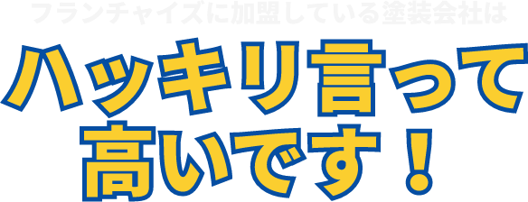 フランチャイズに加盟している塗装会社はハッキリ言って高いです！