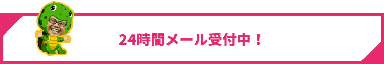 24時間メール受付中！