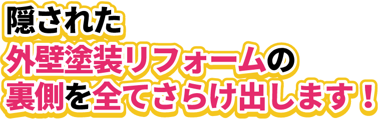 隠された外壁塗装リフォームの裏側を全てさらけ出します！