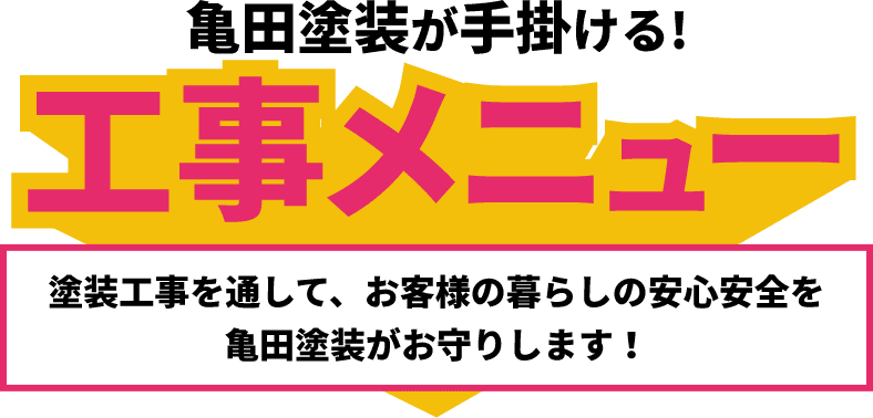 亀田塗装が手掛ける！工事メニュー 塗装工事を通して、お客様の暮らしの安心安全を亀田塗装がお守りします！