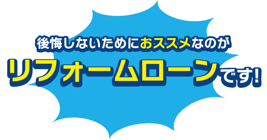 後悔しないためにオススメなのがリフォームローンです！