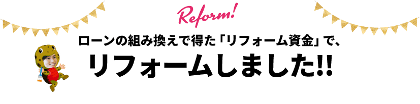 ローンの組み換えで得た「リフォーム資金」で、リフォームしました！！