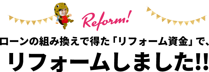 ローンの組み換えで得た「リフォーム資金」で、リフォームしました！！