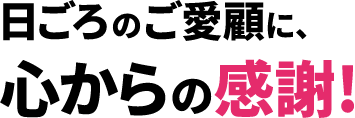 日ごろのご愛願に、心からの感謝!