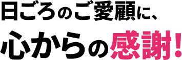 日ごろのご愛願に、心からの感謝！