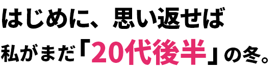 はじめに、思い返せば私がまだ「20代後半」の冬。