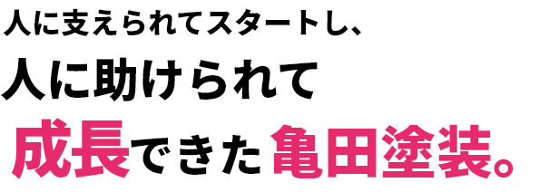 人に支えられてスタートし、人に助けられて成長できた亀田塗装。