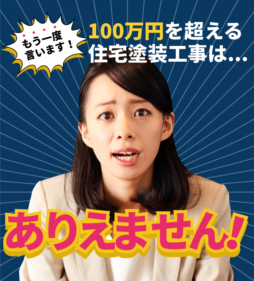 もう一度言います！100万円を超える住宅塗装工事はありえません！